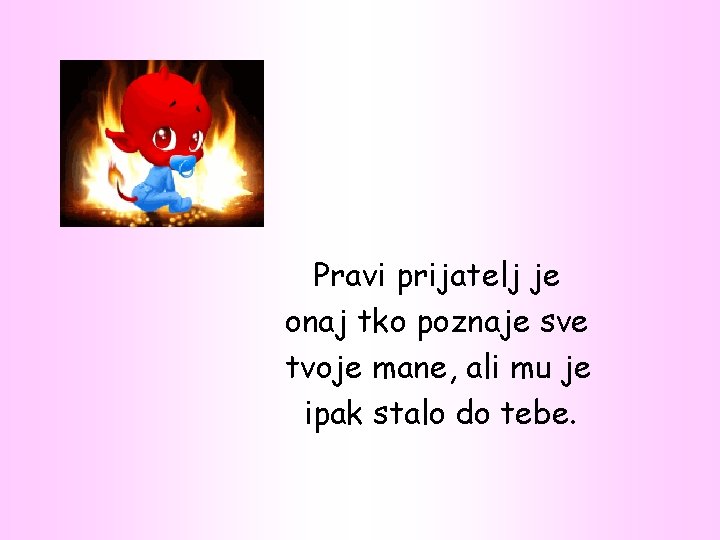 Pravi prijatelj je onaj tko poznaje sve tvoje mane, ali mu je ipak stalo