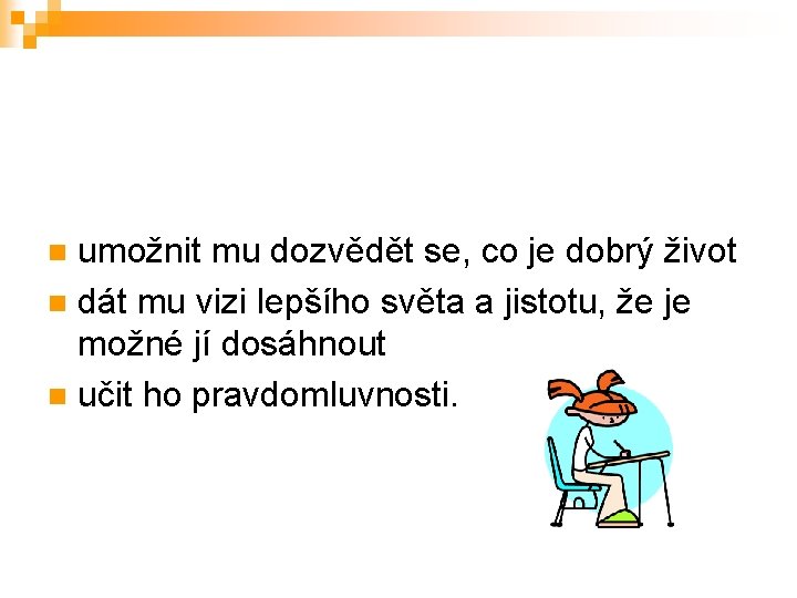 umožnit mu dozvědět se, co je dobrý život n dát mu vizi lepšího světa