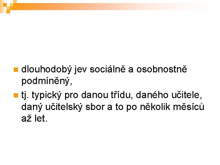 dlouhodobý jev sociálně a osobnostně podmíněný, n tj. typický pro danou třídu, daného učitele,