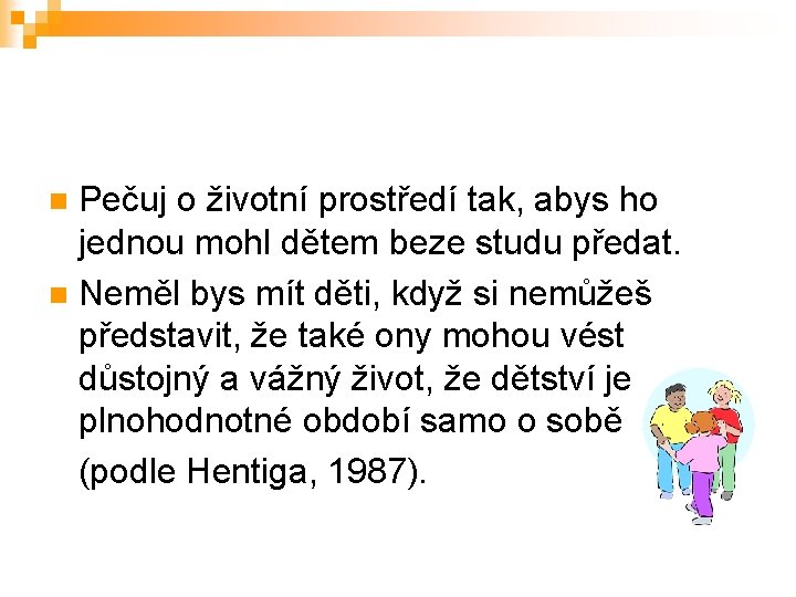 Pečuj o životní prostředí tak, abys ho jednou mohl dětem beze studu předat. n