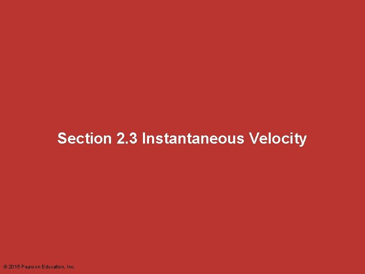 Section 2. 3 Instantaneous Velocity © 2015 Pearson Education, Inc. 