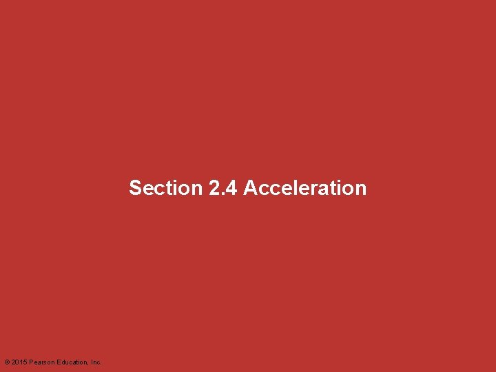 Section 2. 4 Acceleration © 2015 Pearson Education, Inc. Section 2. 4 Acceleration © 2015 Pearson Education, Inc.
