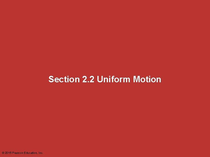 Section 2. 2 Uniform Motion © 2015 Pearson Education, Inc. 