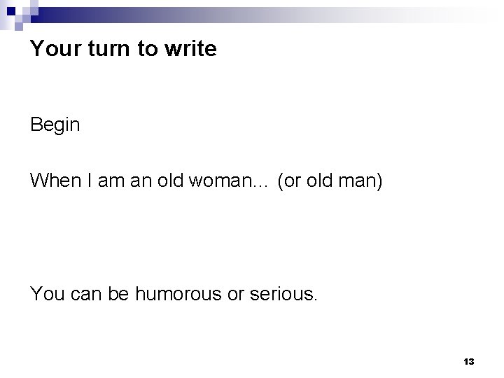 Your turn to write Begin When I am an old woman… (or old man)