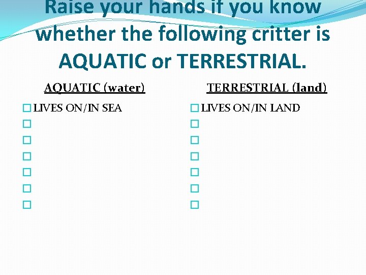 Raise your hands if you know whether the following critter is AQUATIC or TERRESTRIAL.