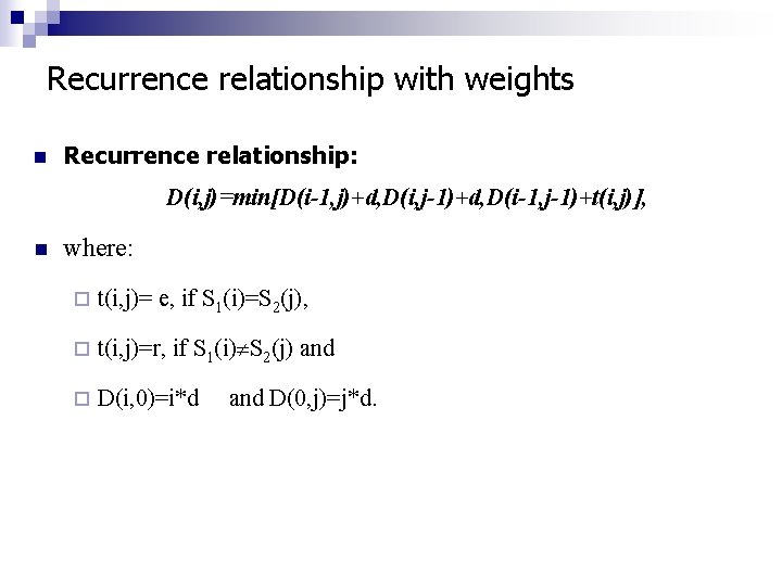 Recurrence relationship with weights n Recurrence relationship: D(i, j)=min[D(i-1, j)+d, D(i, j-1)+d, D(i-1, j-1)+t(i,