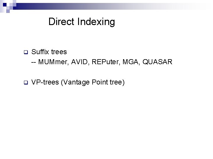 Direct Indexing q Suffix trees -- MUMmer, AVID, REPuter, MGA, QUASAR q VP-trees (Vantage
