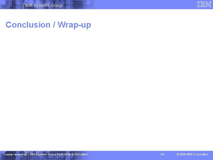 IBM Systems Group Conclusion / Wrap-up Template Version 3. 05 IBM Systems Group Field