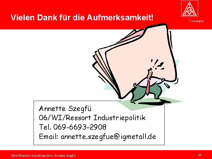 Vielen Dank für die Aufmerksamkeit! Vorstand Annette Szegfü 06/WI/Ressort Industriepolitik Tel. 069 -6693 -2908