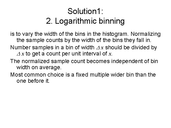 Solution 1: 2. Logarithmic binning is to vary the width of the bins in