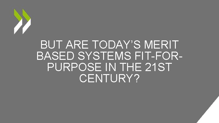 BUT ARE TODAY’S MERIT BASED SYSTEMS FIT-FORPURPOSE IN THE 21 ST CENTURY? 
