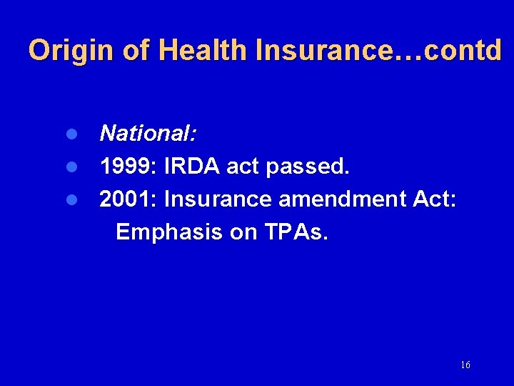 Origin of Health Insurance…contd National: l 1999: IRDA act passed. l 2001: Insurance amendment