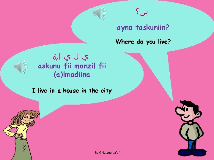  ﻳﻦ؟ ayna taskuniin? Where do you live? ﻱ ﻝ ﻱ ﺍﻳﺓ askunu fii