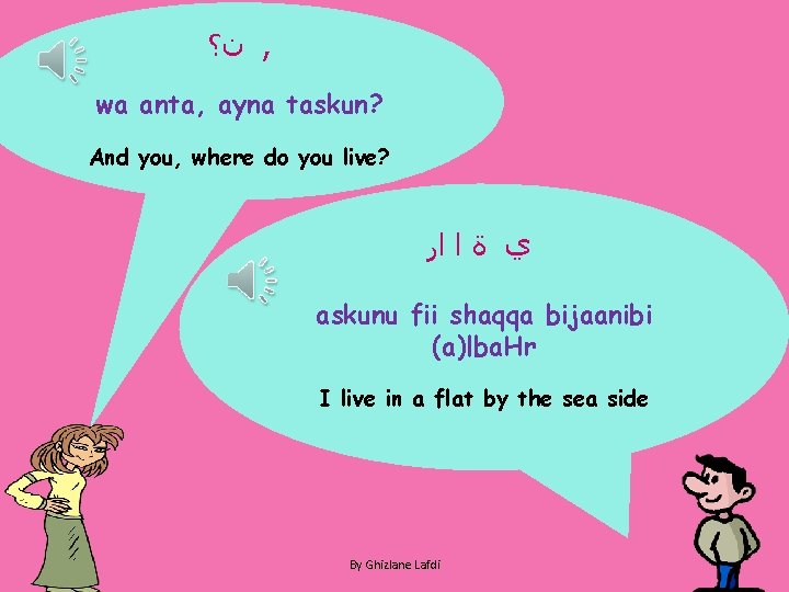  ﻥ؟ , wa anta, ayna taskun? And you, where do you live? ﻱ