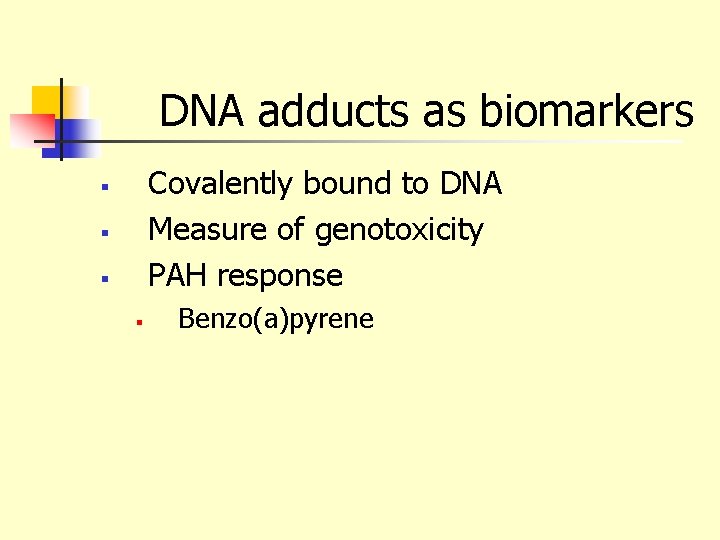 DNA adducts as biomarkers Covalently bound to DNA Measure of genotoxicity PAH response §