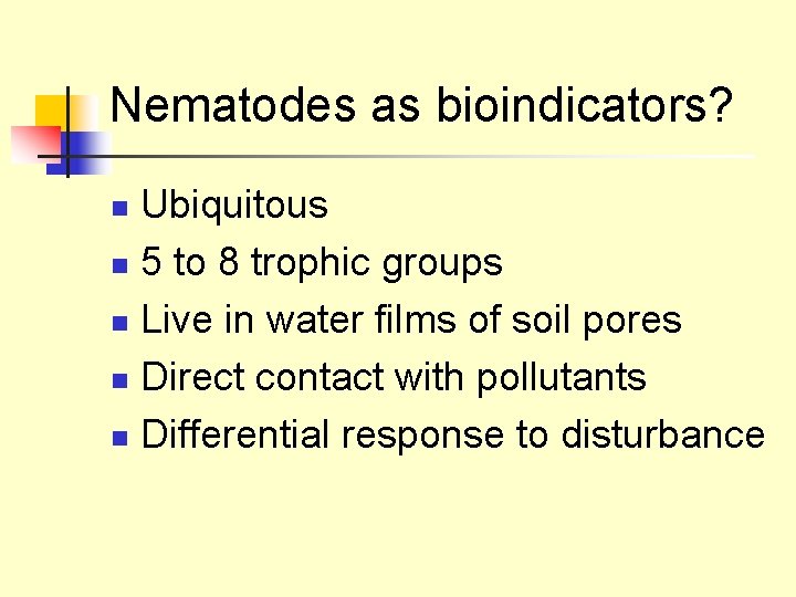 Nematodes as bioindicators? Ubiquitous n 5 to 8 trophic groups n Live in water