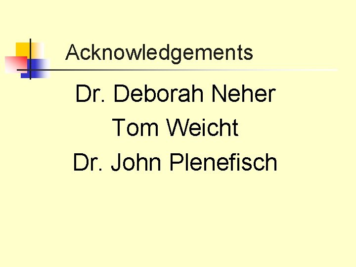 Acknowledgements Dr. Deborah Neher Tom Weicht Dr. John Plenefisch 