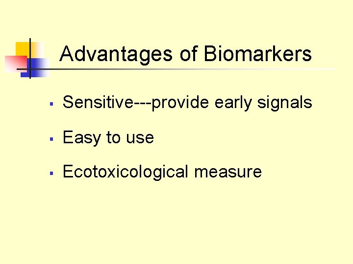 Advantages of Biomarkers § Sensitive---provide early signals § Easy to use § Ecotoxicological measure