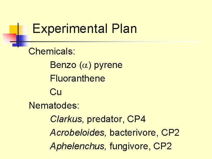 Experimental Plan Chemicals: Benzo ( ) pyrene Fluoranthene Cu Nematodes: Clarkus, predator, CP 4