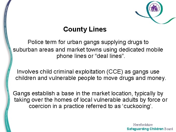 County Lines Police term for urban gangs supplying drugs to suburban areas and market