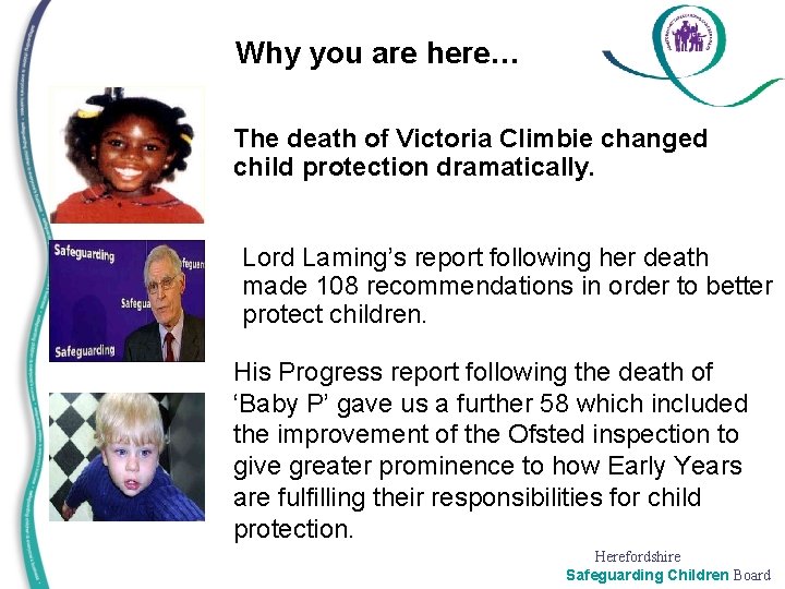 Why you are here… The death of Victoria Climbie changed child protection dramatically. Lord