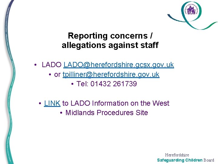 Reporting concerns / allegations against staff • LADO@herefordshire. gcsx. gov. uk • or tpilliner@herefordshire.