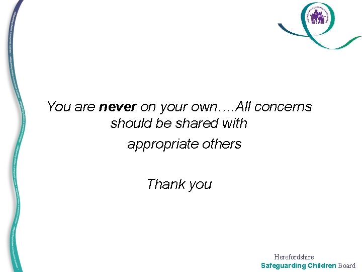 You are never on your own…. All concerns should be shared with appropriate others