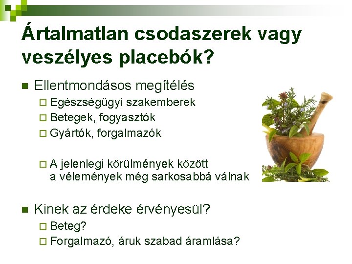 Ártalmatlan csodaszerek vagy veszélyes placebók? n Ellentmondásos megítélés ¨ Egészségügyi szakemberek ¨ Betegek, fogyasztók