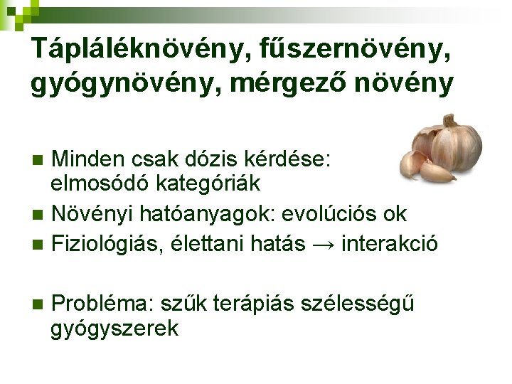 Tápláléknövény, fűszernövény, gyógynövény, mérgező növény Minden csak dózis kérdése: elmosódó kategóriák n Növényi hatóanyagok: