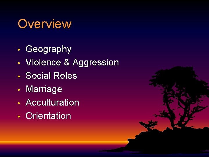 Overview • • • Geography Violence & Aggression Social Roles Marriage Acculturation Orientation 