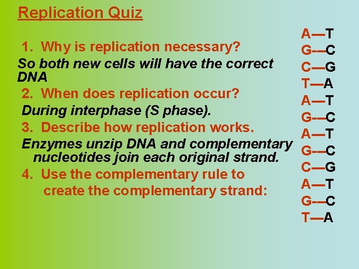 Replication Quiz A---T 1. Why is replication necessary? G---C So both new cells will