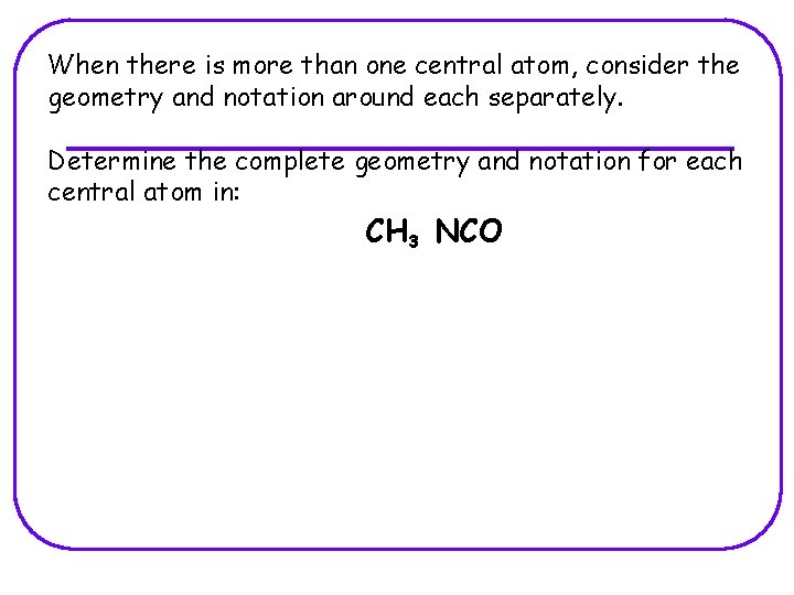 When there is more than one central atom, consider the geometry and notation around