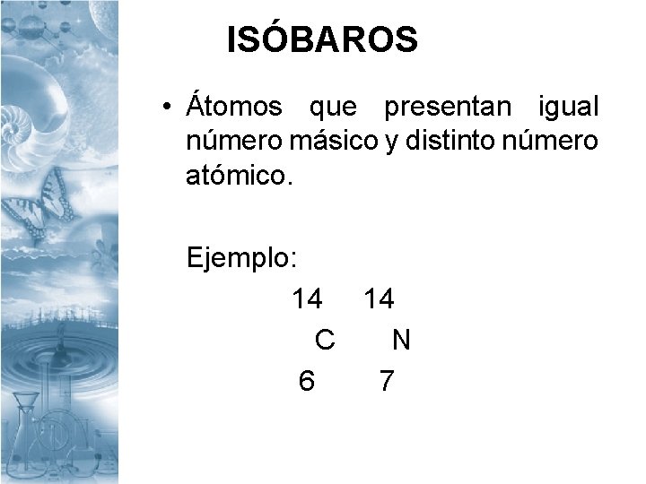 ISÓBAROS • Átomos que presentan igual número másico y distinto número atómico. Ejemplo: 14