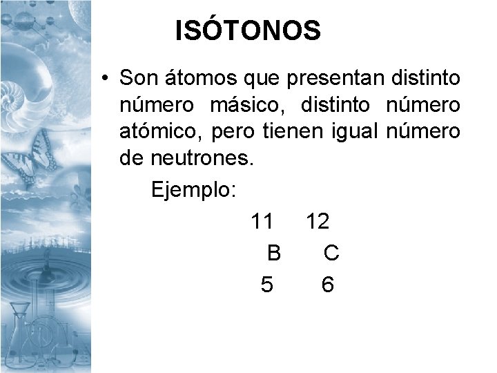 ISÓTONOS • Son átomos que presentan distinto número másico, distinto número atómico, pero tienen