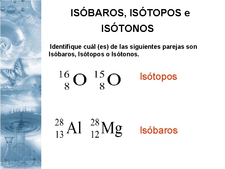 ISÓBAROS, ISÓTOPOS e ISÓTONOS Identifique cuál (es) de las siguientes parejas son Isóbaros, Isótopos