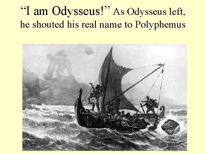 “I am Odysseus!” As Odysseus left, he shouted his real name to Polyphemus 