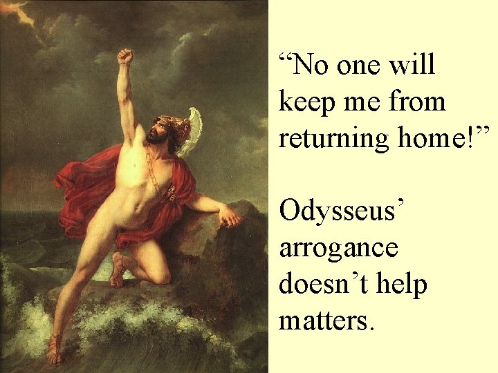 “No one will keep me from returning home!” Odysseus’ arrogance doesn’t help matters. 