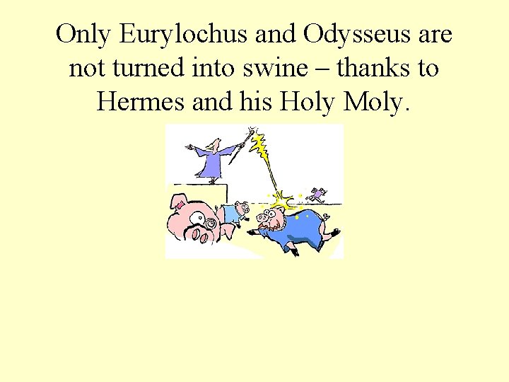 Only Eurylochus and Odysseus are not turned into swine – thanks to Hermes and