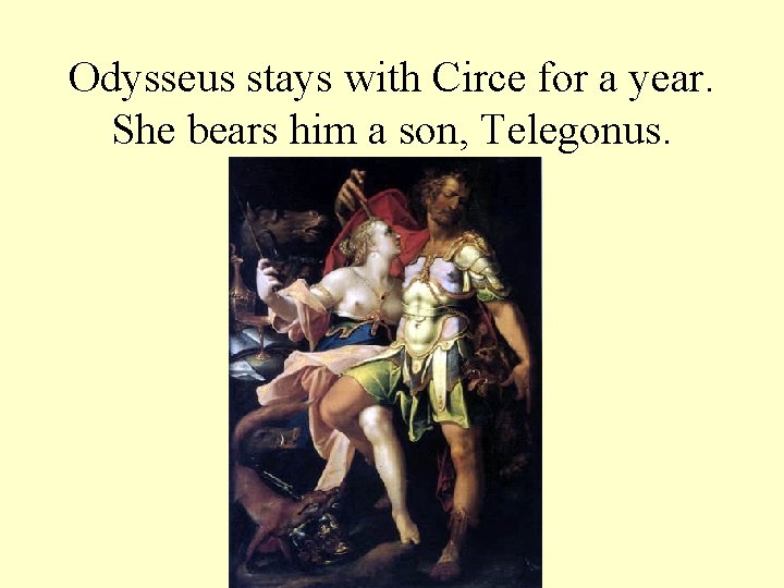 Odysseus stays with Circe for a year. She bears him a son, Telegonus. 