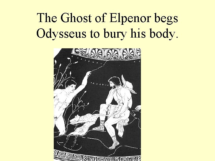 The Ghost of Elpenor begs Odysseus to bury his body. 