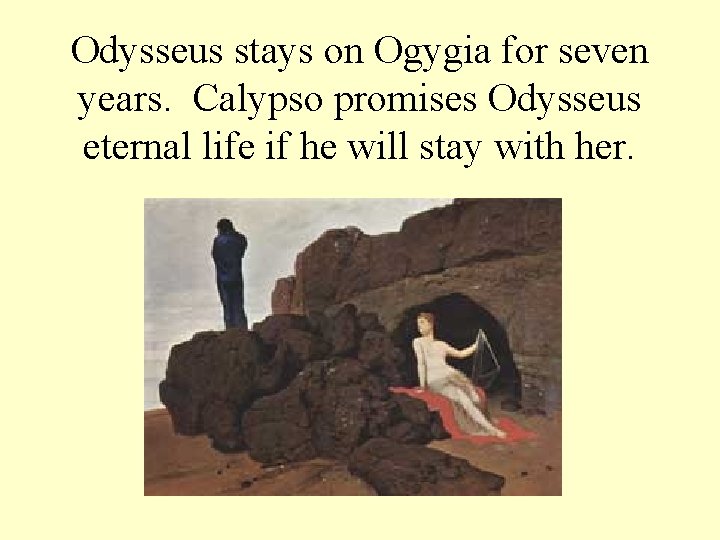 Odysseus stays on Ogygia for seven years. Calypso promises Odysseus eternal life if he