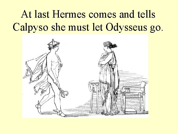 At last Hermes comes and tells Calpyso she must let Odysseus go. 