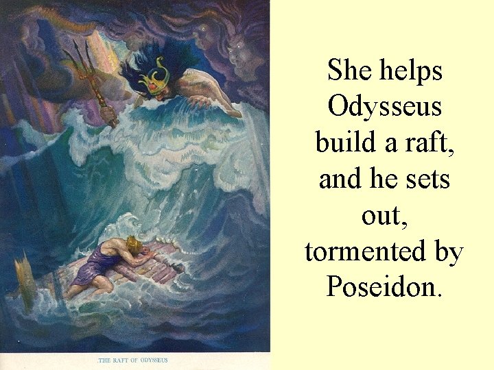 She helps Odysseus build a raft, and he sets out, tormented by Poseidon. 
