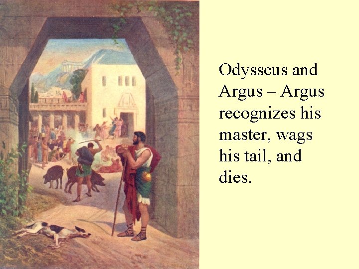 Odysseus and Argus – Argus recognizes his master, wags his tail, and dies. 