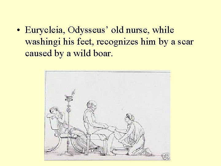  • Eurycleia, Odysseus’ old nurse, while washingi his feet, recognizes him by a