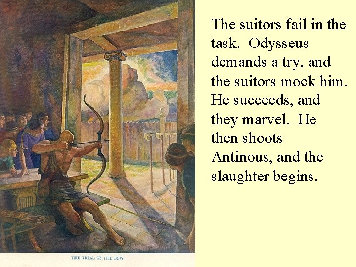 The suitors fail in the task. Odysseus demands a try, and the suitors mock