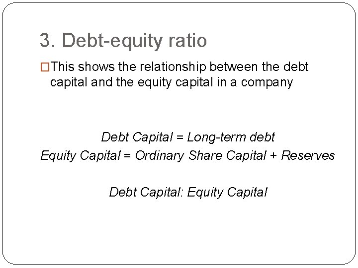 3. Debt-equity ratio �This shows the relationship between the debt capital and the equity