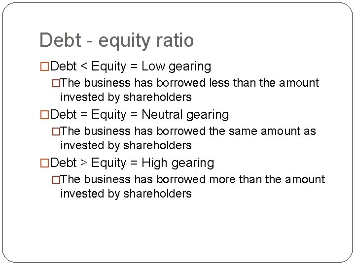 Debt - equity ratio �Debt < Equity = Low gearing �The business has borrowed