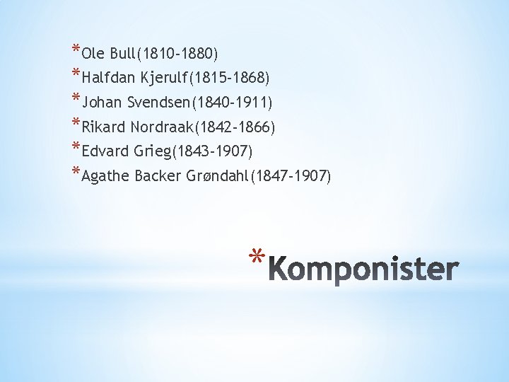 *Ole Bull(1810 -1880) *Halfdan Kjerulf(1815 -1868) *Johan Svendsen(1840 -1911) *Rikard Nordraak(1842 -1866) *Edvard Grieg(1843