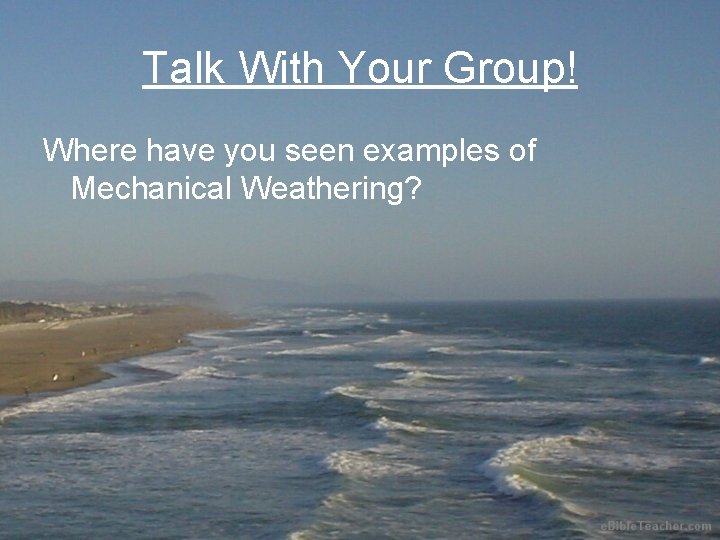 Talk With Your Group! Where have you seen examples of Mechanical Weathering? 